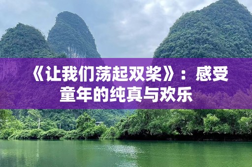 《让我们荡起双桨》：感受童年的纯真与欢乐