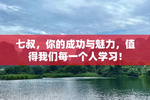 七叔，你的成功与魅力，值得我们每一个人学习！