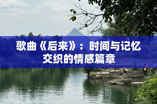 歌曲《后来》：时间与记忆交织的情感篇章