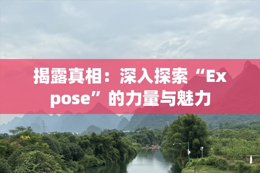 揭露真相：深入探索“Expose”的力量与魅力