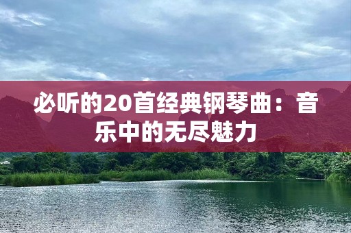 必听的20首经典钢琴曲：音乐中的无尽魅力