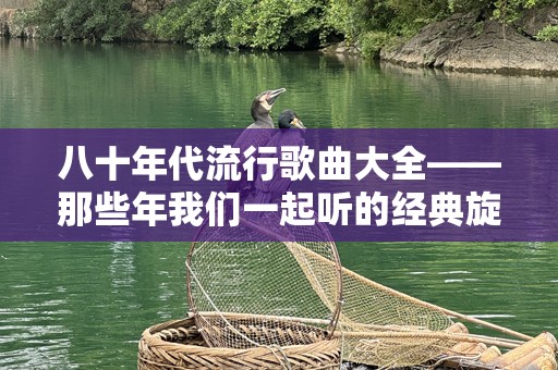 八十年代流行歌曲大全——那些年我们一起听的经典旋律