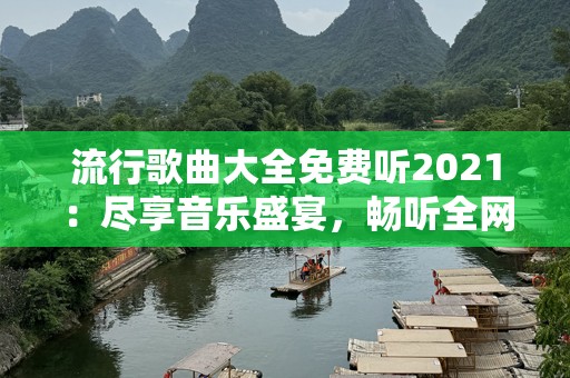 流行歌曲大全免费听2021：尽享音乐盛宴，畅听全网热歌