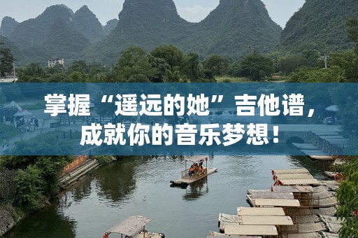 掌握“遥远的她”吉他谱，成就你的音乐梦想！