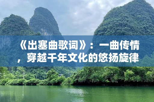《出塞曲歌词》：一曲传情，穿越千年文化的悠扬旋律