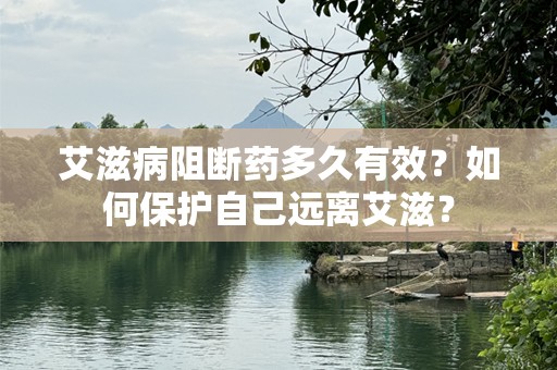 艾滋病阻断药多久有效？如何保护自己远离艾滋？