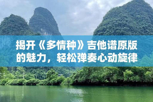 揭开《多情种》吉他谱原版的魅力，轻松弹奏心动旋律