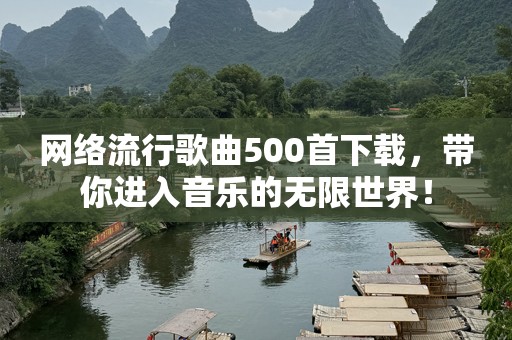网络流行歌曲500首下载，带你进入音乐的无限世界！