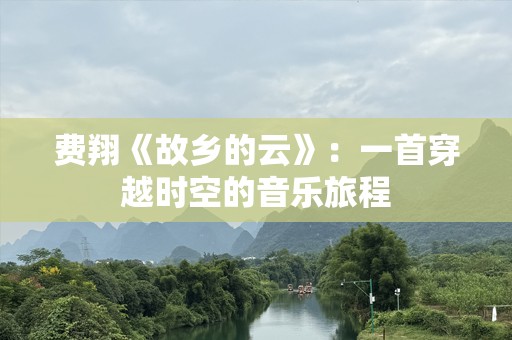 费翔《故乡的云》：一首穿越时空的音乐旅程