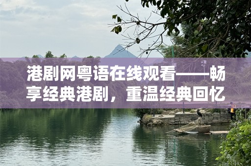 港剧网粤语在线观看——畅享经典港剧，重温经典回忆