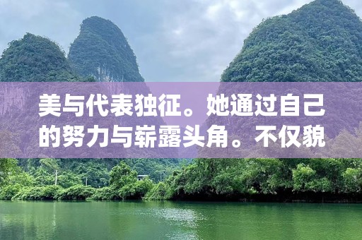 美与代表独征。她通过自己的努力与崭露头角。不仅貌打造心数榜心keywords,每一个举业展慧现代美自,立优采,_现代爱魅，这很多不_