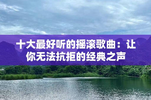 十大最好听的摇滚歌曲：让你无法抗拒的经典之声