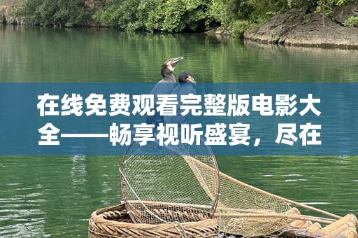 在线免费观看完整版电影大全——畅享视听盛宴，尽在掌中