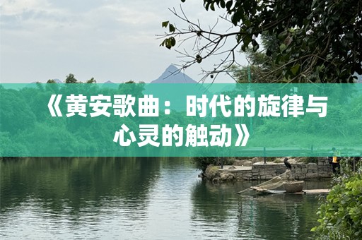 《黄安歌曲：时代的旋律与心灵的触动》