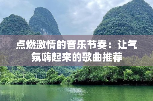 点燃激情的音乐节奏：让气氛嗨起来的歌曲推荐