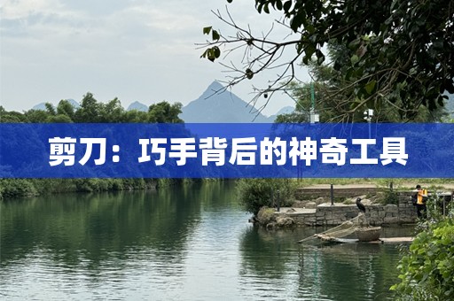 剪刀：巧手背后的神奇工具