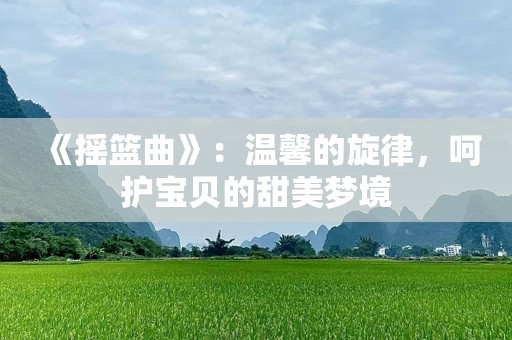 《摇篮曲》：温馨的旋律，呵护宝贝的甜美梦境