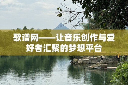 歌谱网——让音乐创作与爱好者汇聚的梦想平台