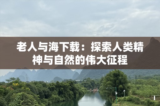 老人与海下载：探索人类精神与自然的伟大征程