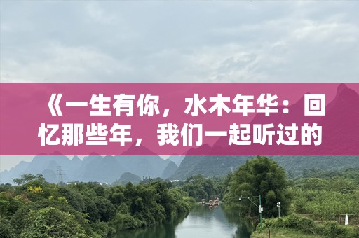 《一生有你，水木年华：回忆那些年，我们一起听过的歌》