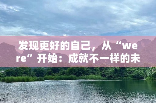 发现更好的自己，从“were”开始：成就不一样的未来