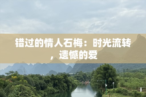 错过的情人石梅：时光流转，遗憾的爱