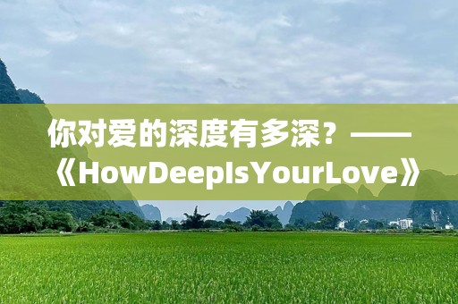 你对爱的深度有多深？——《HowDeepIsYourLove》背后的情感探索