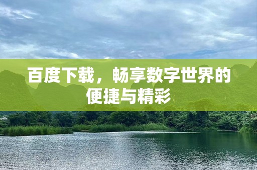 百度下载，畅享数字世界的便捷与精彩
