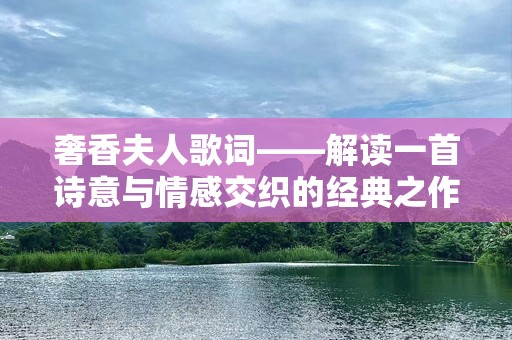 奢香夫人歌词——解读一首诗意与情感交织的经典之作