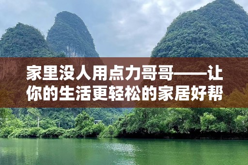 家里没人用点力哥哥——让你的生活更轻松的家居好帮手