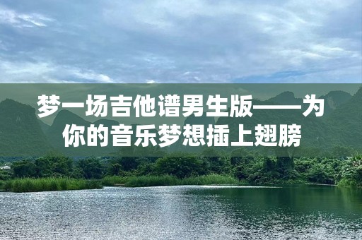 梦一场吉他谱男生版——为你的音乐梦想插上翅膀