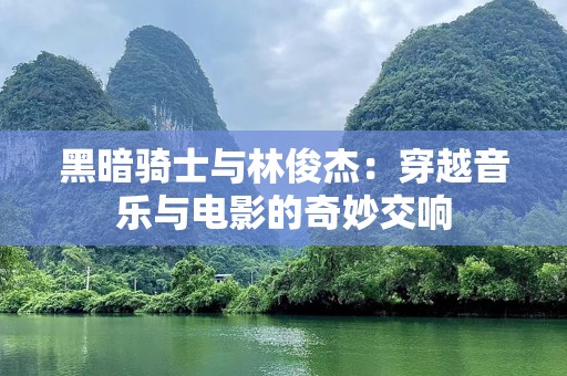 黑暗骑士与林俊杰：穿越音乐与电影的奇妙交响