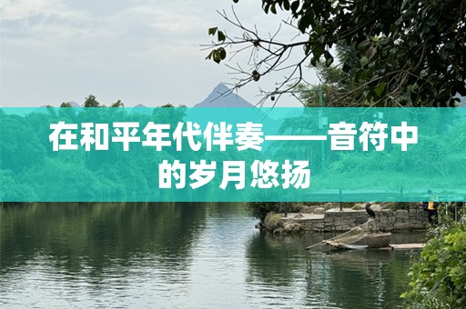 在和平年代伴奏——音符中的岁月悠扬