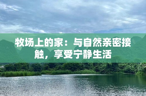 牧场上的家：与自然亲密接触，享受宁静生活