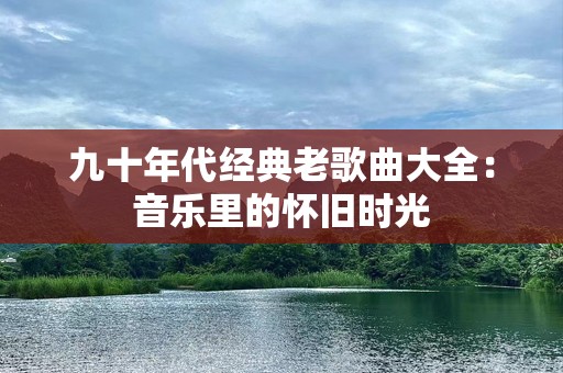 九十年代经典老歌曲大全：音乐里的怀旧时光