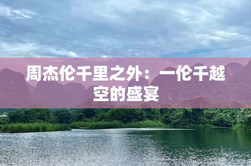 周杰伦千里之外：一伦千越空的盛宴