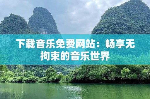 下载音乐免费网站：畅享无拘束的音乐世界