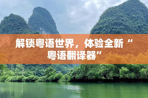 解锁粤语世界，体验全新“粤语翻译器”