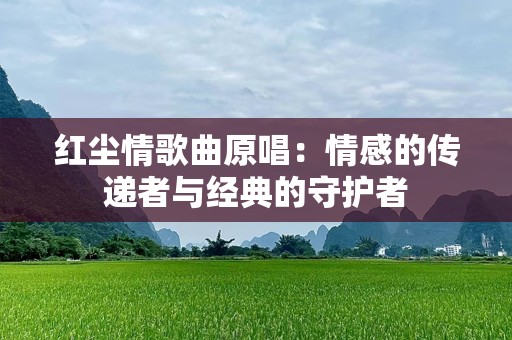 红尘情歌曲原唱：情感的传递者与经典的守护者