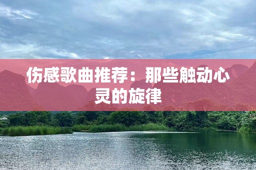 伤感歌曲推荐：那些触动心灵的旋律