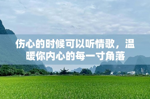伤心的时候可以听情歌，温暖你内心的每一寸角落