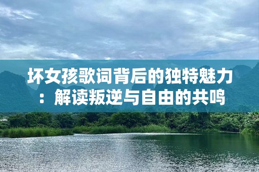 坏女孩歌词背后的独特魅力：解读叛逆与自由的共鸣