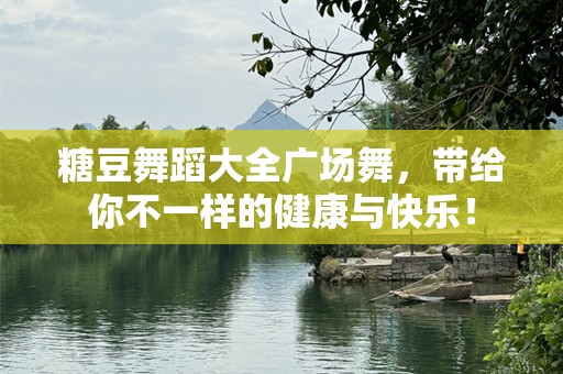 糖豆舞蹈大全广场舞，带给你不一样的健康与快乐！