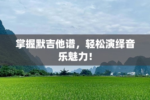 掌握默吉他谱，轻松演绎音乐魅力！