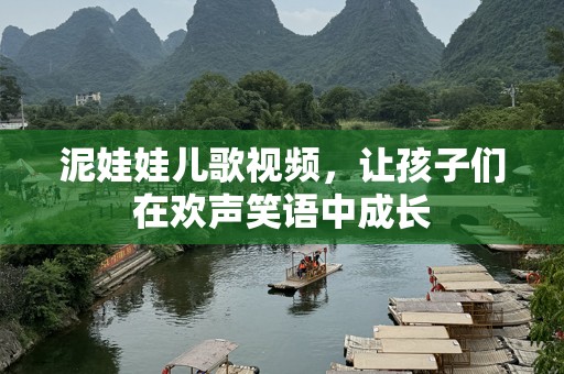 泥娃娃儿歌视频，让孩子们在欢声笑语中成长