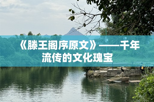 《滕王阁序原文》——千年流传的文化瑰宝