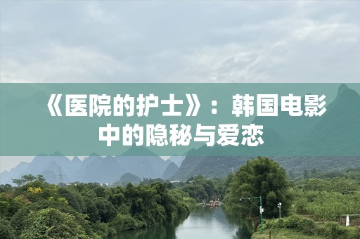 《医院的护士》：韩国电影中的隐秘与爱恋