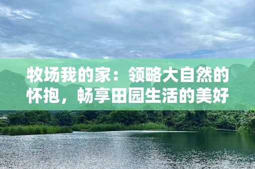 牧场我的家：领略大自然的怀抱，畅享田园生活的美好