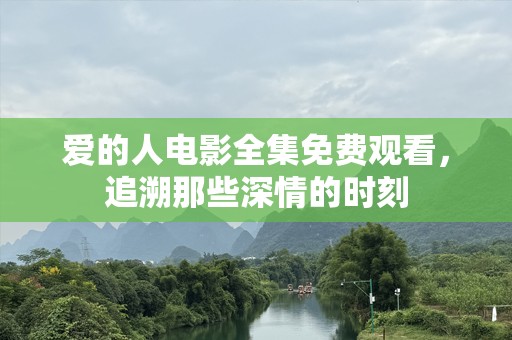 爱的人电影全集免费观看，追溯那些深情的时刻