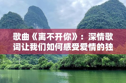 歌曲《离不开你》：深情歌词让我们如何感受爱情的独特魅力？